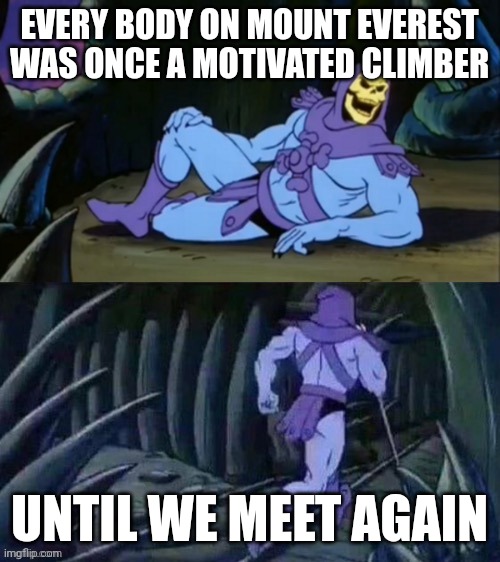Skeletor disturbing facts | EVERY BODY ON MOUNT EVEREST WAS ONCE A MOTIVATED CLIMBER; UNTIL WE MEET AGAIN | image tagged in skeletor disturbing facts | made w/ Imgflip meme maker