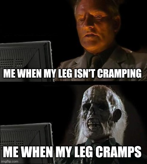 My leg is cramping | ME WHEN MY LEG ISN'T CRAMPING; ME WHEN MY LEG CRAMPS | image tagged in memes,i'll just wait here,relatable,jpfan102504 | made w/ Imgflip meme maker