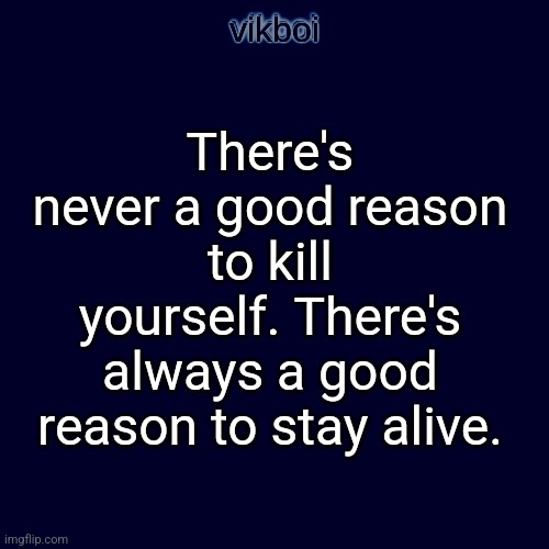 There's never a good reason to kill yourself. There's always a good reason to stay alive. | image tagged in evil vikboi temp modern | made w/ Imgflip meme maker