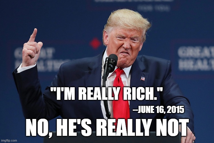 "I'M REALLY RICH."; NO, HE'S REALLY NOT; --JUNE 16, 2015 | image tagged in trump,fake,liar,poor | made w/ Imgflip meme maker