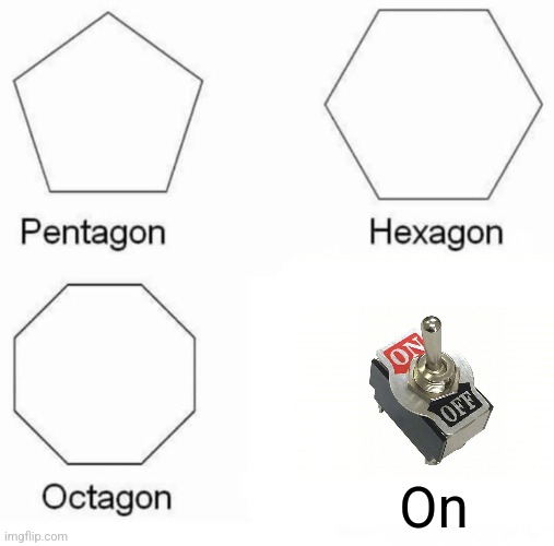 On | On | image tagged in memes,pentagon hexagon octagon,jpfan102504 | made w/ Imgflip meme maker