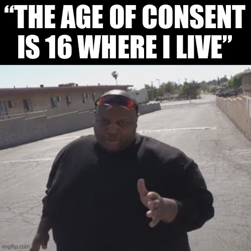 EDP445 | “THE AGE OF CONSENT IS 16 WHERE I LIVE” | image tagged in edp445 | made w/ Imgflip meme maker