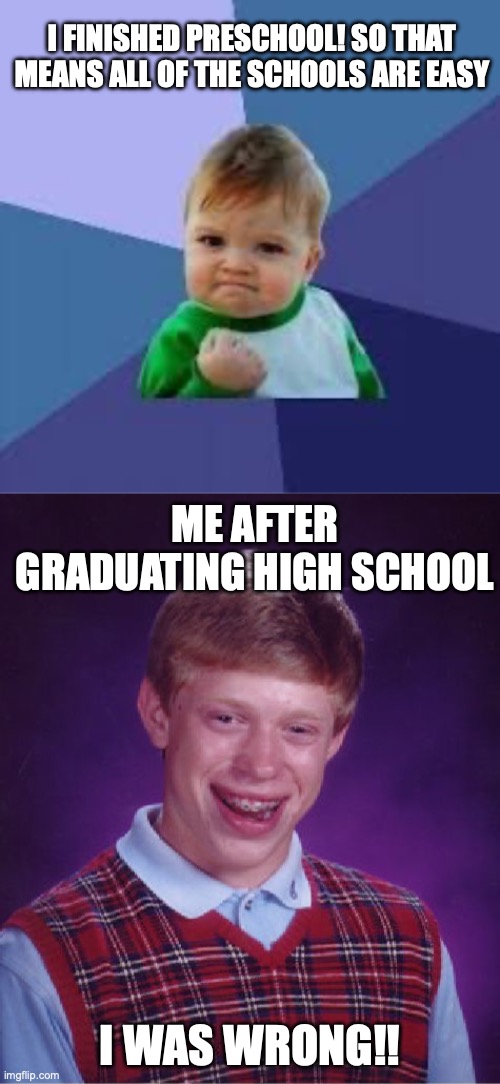 ez to hard | I FINISHED PRESCHOOL! SO THAT MEANS ALL OF THE SCHOOLS ARE EASY; ME AFTER GRADUATING HIGH SCHOOL; I WAS WRONG!! | image tagged in memes,bad luck brian | made w/ Imgflip meme maker