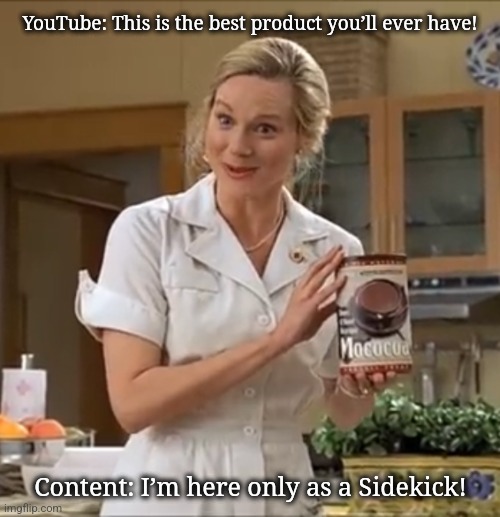YouTube! | YouTube: This is the best product you’ll ever have! Content: I’m here only as a Sidekick! | image tagged in product placement truman show | made w/ Imgflip meme maker