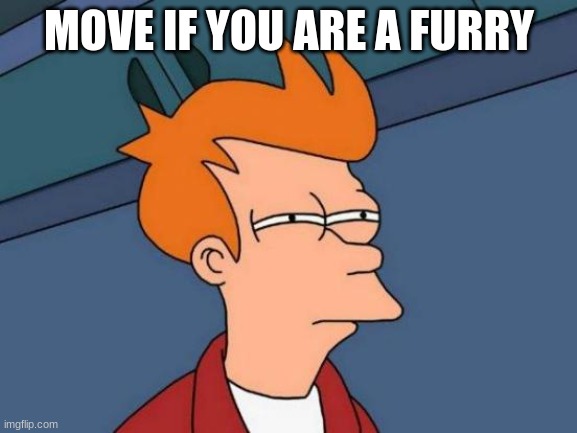Futurama Fry | MOVE IF YOU ARE A FURRY | image tagged in memes,futurama fry | made w/ Imgflip meme maker