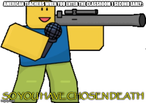 so you have chosen death | AMERICAN TEACHERS WHEN YOU ENTER THE CLASSROOM 1 SECOND EARLY: | image tagged in so you have chosen death | made w/ Imgflip meme maker