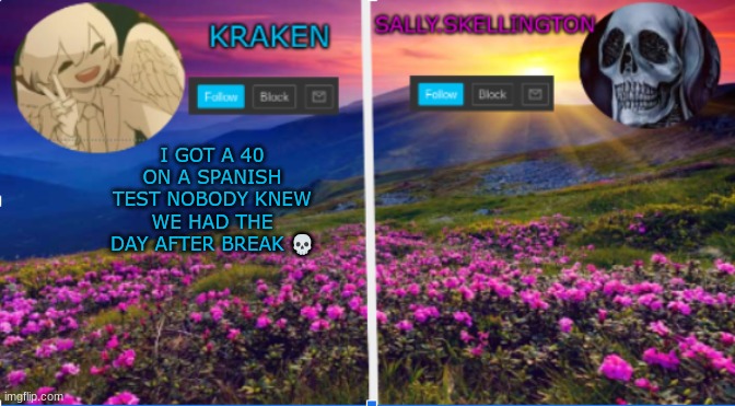 sally.skellington and kraken announcment template | I GOT A 40 ON A SPANISH TEST NOBODY KNEW WE HAD THE DAY AFTER BREAK 💀 | image tagged in sally skellington and kraken announcment template | made w/ Imgflip meme maker