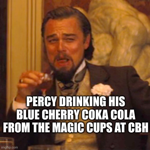 Laughing Leo Meme | PERCY DRINKING HIS BLUE CHERRY COKA COLA FROM THE MAGIC CUPS AT CBH | image tagged in memes,laughing leo | made w/ Imgflip meme maker