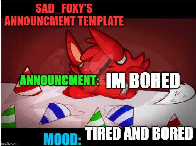 Sad_foxy's announcment template | IM BORED; TIRED AND BORED | image tagged in sad_foxy's announcment template | made w/ Imgflip meme maker