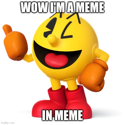 totally a meme | WOW I'M A MEME; IN MEME | image tagged in pac man,memes,funny,msmg | made w/ Imgflip meme maker