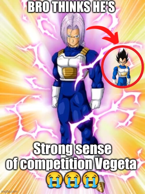 Trunks thinks hes "Strong sense of competition Vegeta" (Dokkan) | BRO THINKS HE'S; Strong sense of competition Vegeta 
😭😭😭 | image tagged in dragonball,meme,lookalike | made w/ Imgflip meme maker