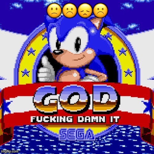 god fucking damn it | 🙁☹️😞☹️ | image tagged in god fucking damn it | made w/ Imgflip meme maker