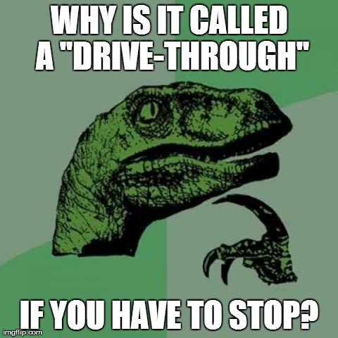 Philosoraptor | WHY IS IT CALLED A "DRIVE-THROUGH" IF YOU HAVE TO STOP? | image tagged in memes,philosoraptor | made w/ Imgflip meme maker