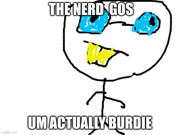 neilson the nerd from burdie | THE NERD  GOS; UM ACTUALLY BURDIE | image tagged in burdie,funny memes,blank white template,msmg,nerd,fun | made w/ Imgflip meme maker