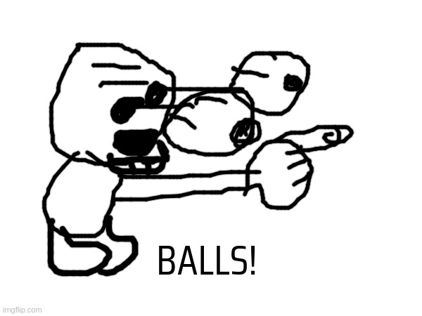 This image appeared in my mind and I poorly recreated it | BALLS! | made w/ Imgflip meme maker