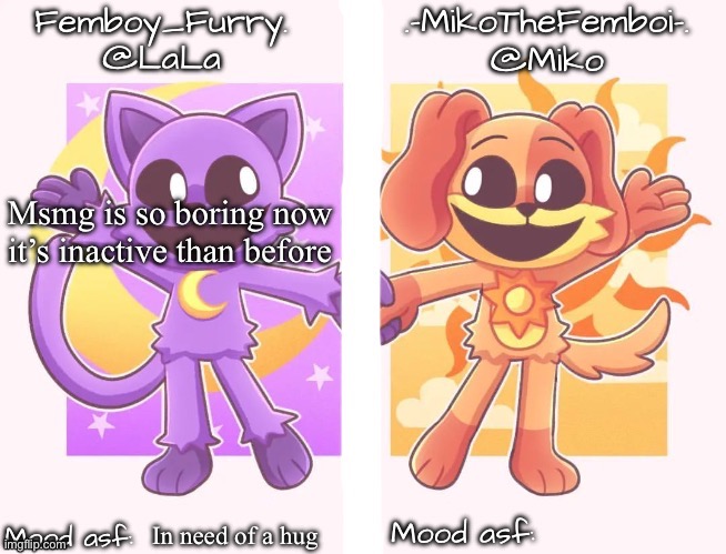 Miko and LaLa shared temp | Msmg is so boring now it’s inactive than before; In need of a hug | image tagged in miko and lala shared temp | made w/ Imgflip meme maker