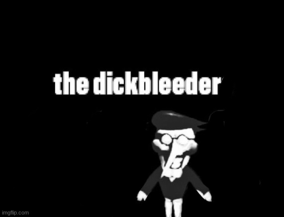 the dickbleeder | image tagged in the dickbleeders | made w/ Imgflip meme maker