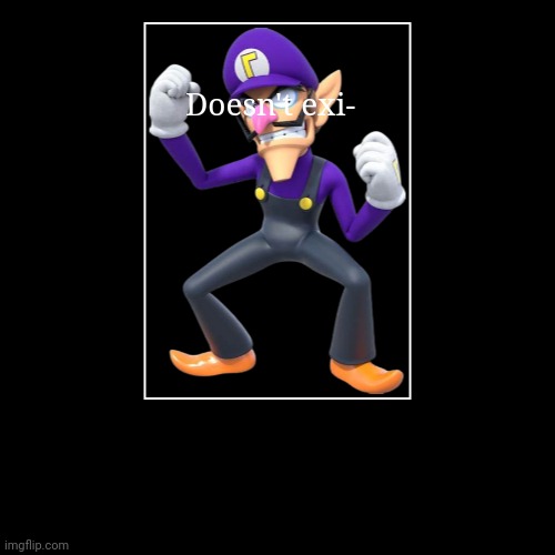 Doesn't exi- | image tagged in funny,demotivationals,waluigi | made w/ Imgflip demotivational maker