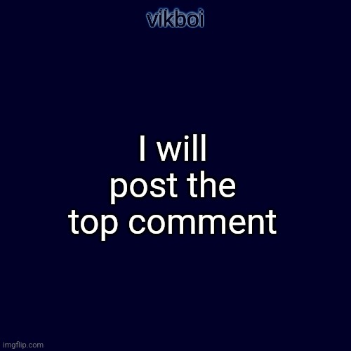I will post the top comment | image tagged in evil vikboi temp modern | made w/ Imgflip meme maker