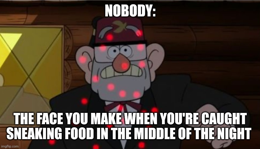 When you sneak food | NOBODY:; THE FACE YOU MAKE WHEN YOU'RE CAUGHT SNEAKING FOOD IN THE MIDDLE OF THE NIGHT | image tagged in stan covered in sniper dots,food memes,jpfan102504 | made w/ Imgflip meme maker