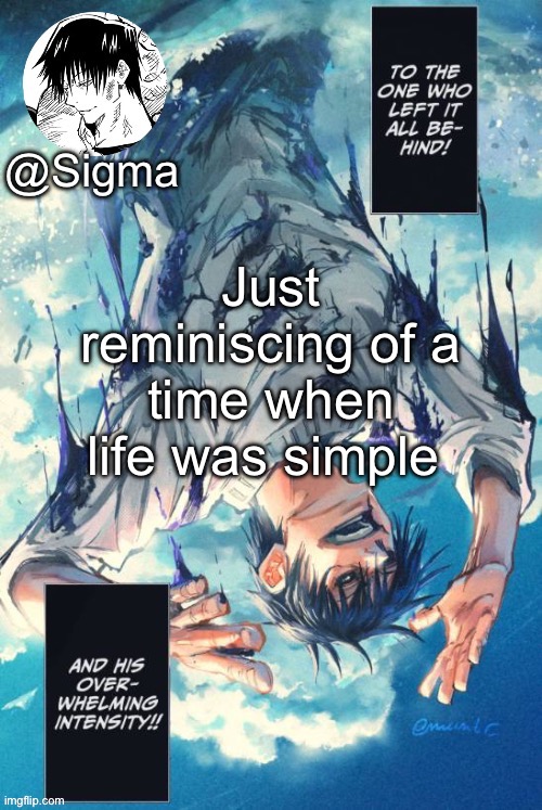 Sigma | Just reminiscing of a time when life was simple | image tagged in sigma | made w/ Imgflip meme maker