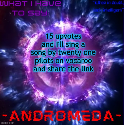 his voice range is so large this is gonna be bad I'm gonna have to switch octaves so much | 15 upvotes and I'll sing a song by twenty one pilots on vocaroo and share the link | image tagged in andromeda | made w/ Imgflip meme maker