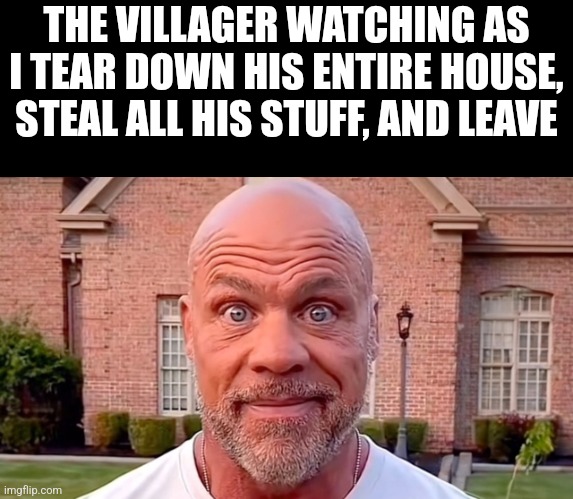 Kurt Angel | THE VILLAGER WATCHING AS I TEAR DOWN HIS ENTIRE HOUSE, STEAL ALL HIS STUFF, AND LEAVE | image tagged in kurt angel | made w/ Imgflip meme maker