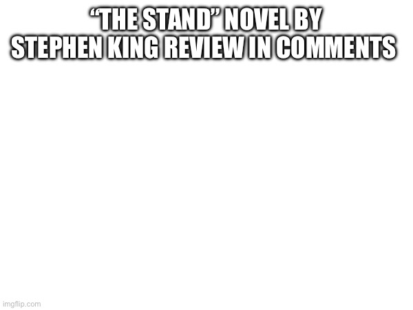 “THE STAND” NOVEL BY STEPHEN KING REVIEW IN COMMENTS | made w/ Imgflip meme maker