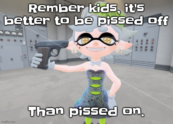 Mar | Rember kids, it's better to be pissed off; Than pissed on. | image tagged in mar | made w/ Imgflip meme maker