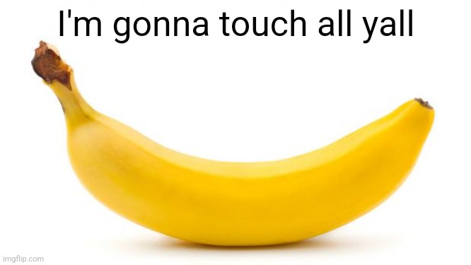 Banana | I'm gonna touch all yall | image tagged in banana | made w/ Imgflip meme maker