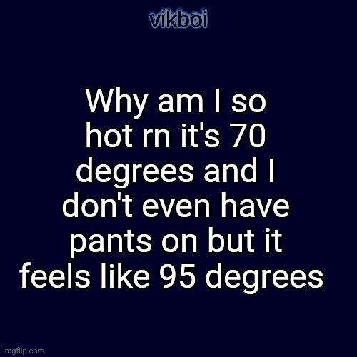 Why am I so hot rn it's 70 degrees and I don't even have pants on but it feels like 95 degrees | image tagged in evil vikboi temp modern | made w/ Imgflip meme maker