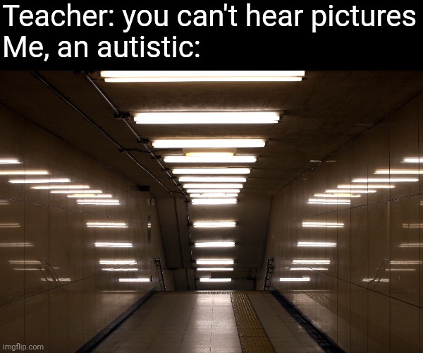THE BUZZING | Teacher: you can't hear pictures
Me, an autistic: | image tagged in lights,you can't hear pictures | made w/ Imgflip meme maker