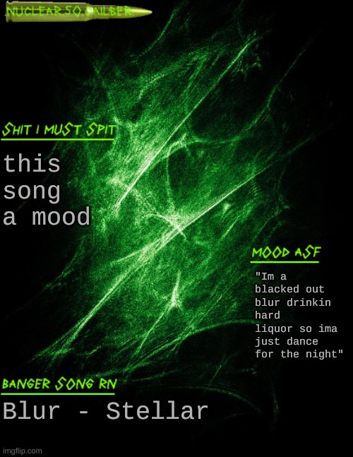 "Im a blacked out blur and im done with her so ima just dance for the night" | this song a mood; "Im a blacked out blur drinkin hard liquor so ima just dance for the night"; Blur - Stellar | image tagged in nuclear 50 cailber announcement | made w/ Imgflip meme maker