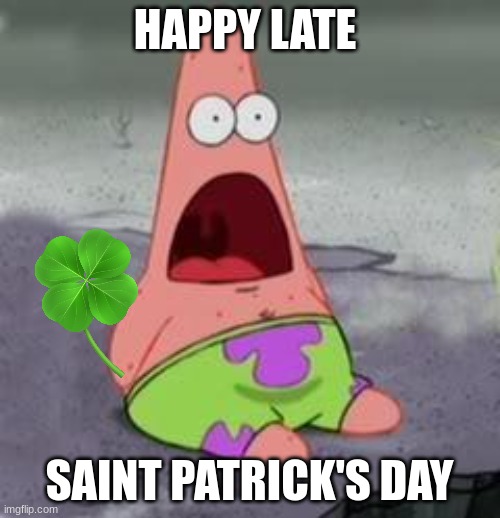 sorry I'm late for this | HAPPY LATE SAINT PATRICK'S DAY | image tagged in suprised patrick | made w/ Imgflip meme maker