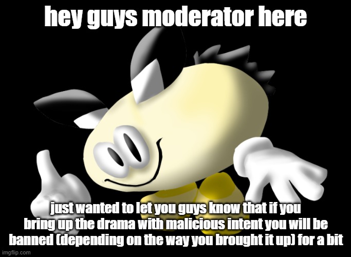 Saltie the Sea Bunny | hey guys moderator here; just wanted to let you guys know that if you bring up the drama with malicious intent you will be banned (depending on the way you brought it up) for a bit | image tagged in saltie the sea bunny | made w/ Imgflip meme maker