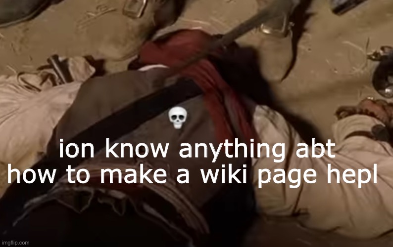 dead fr | ion know anything abt how to make a wiki page hepl | image tagged in dead fr | made w/ Imgflip meme maker