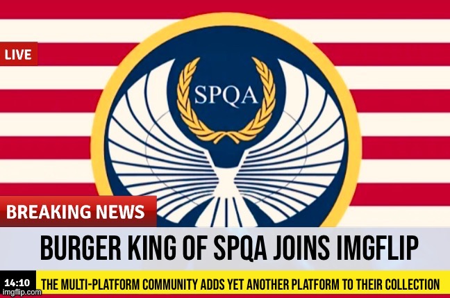 Burger King of SPQA Joins IMGFLIP; The multi-platform community adds yet another platform to their collection | made w/ Imgflip meme maker