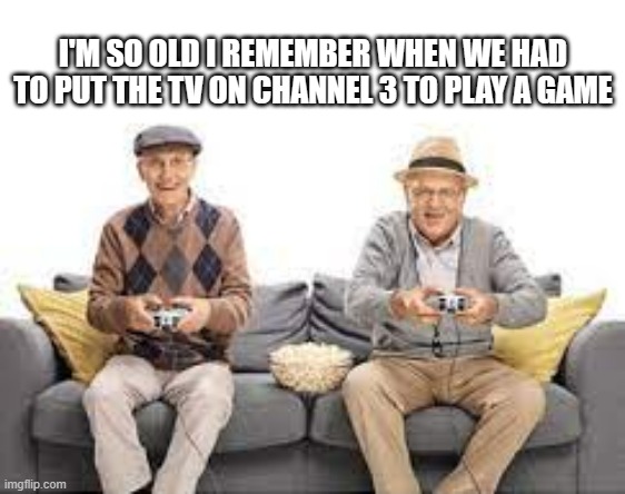 meme by Brad we used to have to put TV on channel 3 | I'M SO OLD I REMEMBER WHEN WE HAD TO PUT THE TV ON CHANNEL 3 TO PLAY A GAME | image tagged in gaming,funny,video games,pc gaming,computer games,humor | made w/ Imgflip meme maker