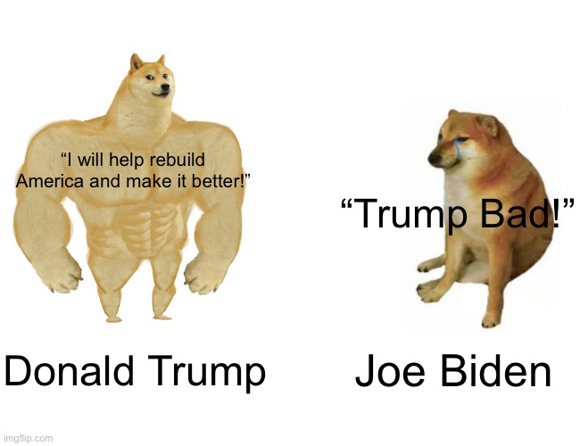 There’s no way Joe is getting re-elected! | “I will help rebuild America and make it better!”; “Trump Bad!”; Donald Trump; Joe Biden | image tagged in memes,buff doge vs cheems | made w/ Imgflip meme maker