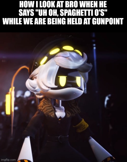 New template also | HOW I LOOK AT BRO WHEN HE SAYS "UH OH, SPAGHETTI O'S" WHILE WE ARE BEING HELD AT GUNPOINT | image tagged in n dissatisfied | made w/ Imgflip meme maker