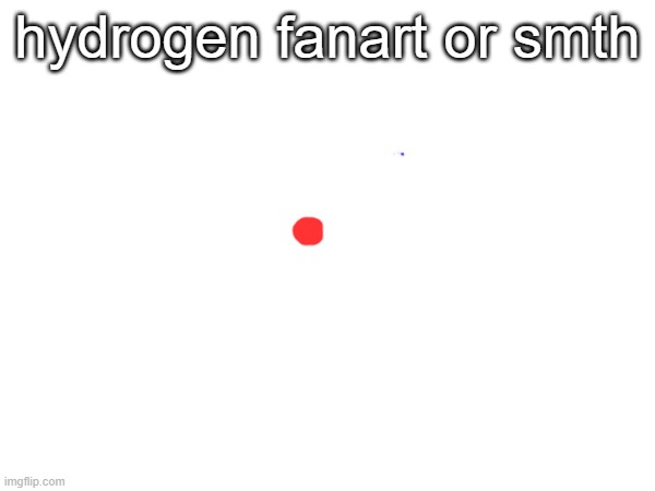 hydrogen fanart or smth | made w/ Imgflip meme maker