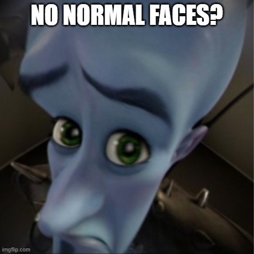 Megamind peeking | NO NORMAL FACES? | image tagged in megamind peeking | made w/ Imgflip meme maker