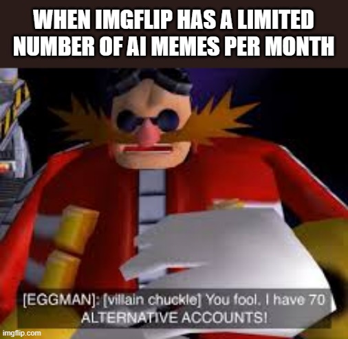Eggman Alternative Accounts | WHEN IMGFLIP HAS A LIMITED NUMBER OF AI MEMES PER MONTH | image tagged in eggman alternative accounts | made w/ Imgflip meme maker