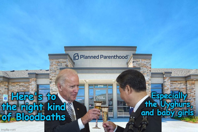 Bloodbath Mania | Especially the Uyghurs, and baby girls; Here's to the right kind of Bloodbaths | image tagged in abortion bloodbath meme | made w/ Imgflip meme maker