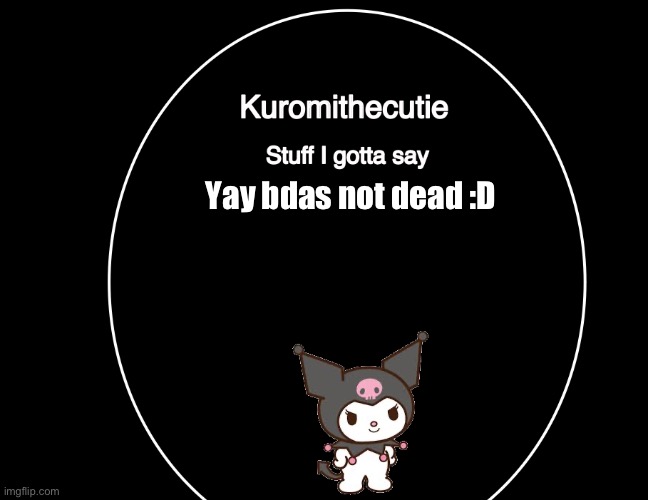 Kuromithecuties announcement temp | Yay bdas not dead :D | image tagged in kuromithecuties announcement temp | made w/ Imgflip meme maker
