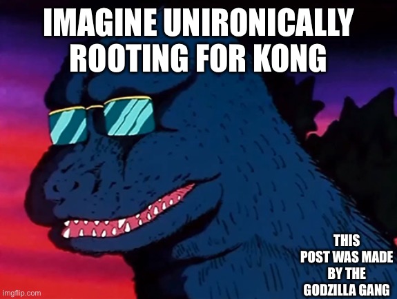 Cash Money Godzilla | IMAGINE UNIRONICALLY ROOTING FOR KONG; THIS POST WAS MADE BY THE GODZILLA GANG | image tagged in cash money godzilla,godzilla,king kong,godzilla vs kong | made w/ Imgflip meme maker