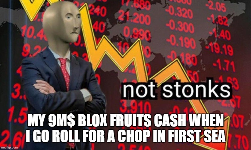 blox fruits :| | MY 9M$ BLOX FRUITS CASH WHEN I GO ROLL FOR A CHOP IN FIRST SEA | image tagged in not stonks | made w/ Imgflip meme maker