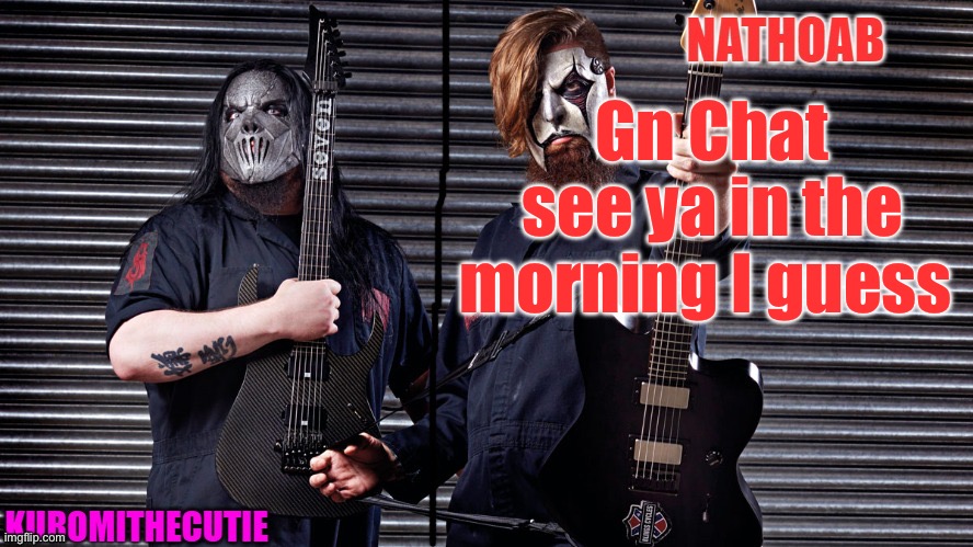 nathoab (jim root) and KuromiTheCutiE (mick thomson) shared temp | Gn Chat see ya in the morning I guess | image tagged in nathoab jim root and kuromithecutie mick thomson shared temp | made w/ Imgflip meme maker
