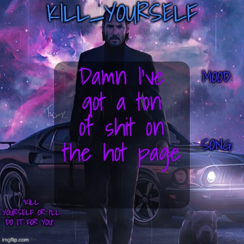 kill_yourself john wick template | Damn I’ve got a ton of shit on the hot page | image tagged in kill_yourself john wick template | made w/ Imgflip meme maker