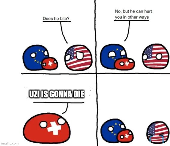 Why, Switzerland... Why | UZI IS GONNA DIE | image tagged in country balls switzerland does he bite | made w/ Imgflip meme maker